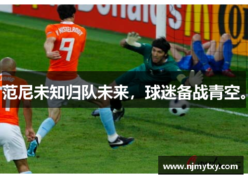 范尼未知归队未来，球迷备战青空。